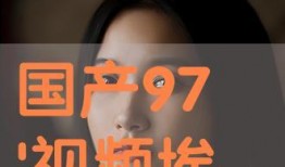 97国产视频在线观看,97国产视频在线观看，感受时代记忆的流转